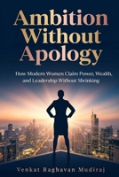 Ambition Without Apology: How Modern Women Claim Power, Wealth, and Leadership Without Shrinking B0GRGDS6B9 Book Cover
