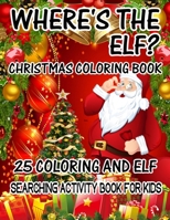 Where's The ELF? Christmas Coloring Book 25 Coloring And Elf Searching Activity Book For Kids: ( ELF ) Search And Find Book For Kids 1670210316 Book Cover