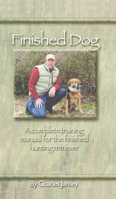Finished Dog: A complete training manual for the finished hunting retriever 0972849505 Book Cover