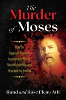 The Murder of Moses: How an Egyptian Magician Assassinated Moses, Stole His Identity, and Hijacked the Exodus 1591433363 Book Cover