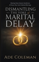 Dismantling the Yoke of Marital Delay: Breaking Ancestral Patterns, Shutting Down Satanic Interference and Possess Your God-Ordained Marriage B0FLWJPQXJ Book Cover