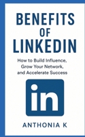 Benefits of LinkedIn: How to Build Influence, Grow Your Network, and Accelerate Success" 3384706471 Book Cover