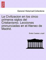 La Civilizacion en los cinco primeros siglos del Cristianismo. Lecciones pronunciadas en el Ateneo de Madrid. 1286334489 Book Cover