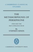 The Metamorphosis of Persephone: Ovid and the Self-conscious Muse (Cambridge Classical Studies) 0521036232 Book Cover