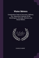 Water Meters: Comparative Tests of Accuracy, Delivery, Etc. Distinctive Features of the Worthington, Kennedy, Siemens and Hesse Meters 1020678658 Book Cover