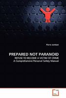 PREPARED NOT PARANOID: REFUSE TO BECOME A VICTIM OF CRIME A Comprehensive Personal Safety Manual 3639356470 Book Cover