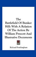 The Battlefield Of Bunker Hill: With A Relation Of The Action By William Prescott And Illustrative Documents 1019186372 Book Cover