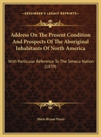 Address On The Present Condition And Prospects Of The Aboriginal Inhabitants Of North America: With Particular Reference To The Seneca Nation (1839) 1169455484 Book Cover