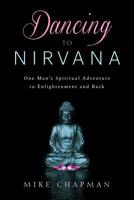 Dancing to Nirvana: One Man's Spiritual Adventure to Enlightenment and Back 1723527483 Book Cover