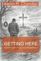 Getting Here: A Lyrical Memoir of Loss, Reckoning, and Grace B0GTN9W6XP Book Cover