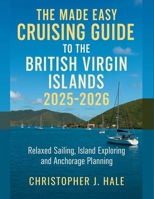 The Made Easy Cruising Guide to the British Virgin Islands 2025 - 2026: A Complete Sailor’s Handbook to Exploring the Caribbean’s Most Beautiful Waters B0G5YTWK5C Book Cover