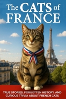 The Cats of France: True Stories, Forgotten History, and Curious Trivia About French Cats (The Cats of The World) 1960227696 Book Cover