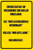 Ein Kollege hat am Wochenende zum Grillen eingeladen. Ich: Muss ich irgendwas mitbringen? Kollege: Nur gute Laune. Hab abgesagt.: Notizbuch - Geschenke f�r B�ro, Arbeitskollegen, Kollegen, Mitarbeiter 1709840528 Book Cover