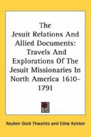 The Jesuit Relations and Allied Documents: Travels and Explorations of the Jesuit Missionaries in North America 1610 - 1791 1162938706 Book Cover