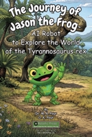 The Journey of Jason the Frog(TM) AI Robot to Explore the World of Tyrannosaurus rex 1971794694 Book Cover