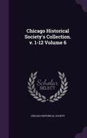 Chicago historical society's collection. v. 1-12 Volume 6 1355814758 Book Cover