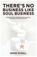 There's No Business Like Soul Business: A Spiritual Path to Enlightened Screenwriting, Filmmaking, and the Performing Arts 1932907246 Book Cover