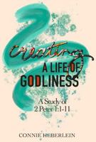 Creating a Life of Godliness: A Study of 2 Peter 1:1-11 1734762128 Book Cover