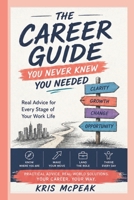 THE CAREER GUIDE YOU NEVER KNEW YOU NEEDED: Real Advice for Every Stage of Your Work Life B0H3ZZ91JG Book Cover