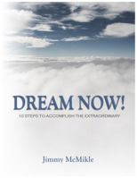 Dream Now: 10 Steps to Accomplish the Extraordinary 0988886529 Book Cover