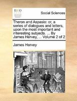 Theron And Aspasio, Or, A Series Of Dialogues And Letters Upon The Most Important And Interesting Subjects, Volume 2 1170821413 Book Cover
