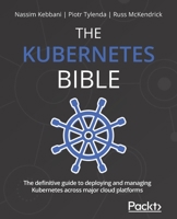 The Kubernetes Bible: The definitive guide to deploying and managing Kubernetes across major cloud platforms 1838827692 Book Cover