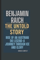 BENJAMIN RAICH -THE UNTOLD STORY: Rise of an Austrian Ski Legend: A Journey Through Ice and Glory B0DYCTZPWK Book Cover