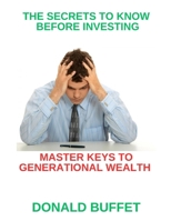 THE SECRETS TO KNOW BEFORE INVESTING: MASTER KEYS TO GENERATIONAL WEALTH B0CNYNXTWT Book Cover