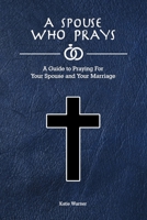 A Spouse Who Prays: A Guide to Praying for Your Spouse and Your Marriage B07Y4KVJMW Book Cover