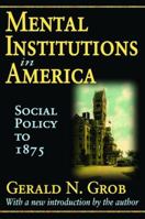 Mental Institutions in America: Social Policy to 1875 113852798X Book Cover