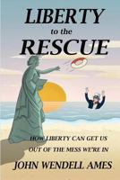 Liberty to the Rescue: How Liberety Can Get Us Out of the Mess We're In 0578414104 Book Cover