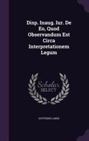 Disp. Inaug. Iur. de EO, Quod Observandum Est Circa Interpretationem Legum 127827281X Book Cover