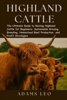 Highland Cattle: The Ultimate Guide To Raising Highland Cattle For Beginners: Sustainable Grazing, Breeding, Homestead Beef Production, And Profit Strategies B0F5T33X9C Book Cover