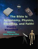 The Bible is Astronomy, Physics, Encoding and Faith!: Discover the Secrets of the Bible 0692905316 Book Cover