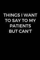 Things I Want To Tell My Patients But Can't: Surgeon Doctor Gift, Blank Lined Journal for Surgeons, Funny Surgeon Notebook, Surgeon Gag Gift (6 x 9 Lined Notebook, 120 pages) 107693076X Book Cover