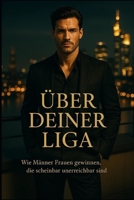 Über deiner Liga - Wie Männer Frauen gewinnen, die scheinbar unerreichbar sind: Wie du lernst, Frauen nicht zu erobern sondern dich so zu führen, dass sie dich wählen B0FWBM8XVN Book Cover