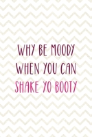 Why Be Moody When You Can Shake Yo Booty: Party Notebook Journal Composition Blank Lined Diary Notepad 120 Pages Paperback White 1690887834 Book Cover