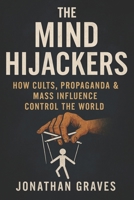 The Mind Hijackers: How Cults, Propaganda, Psychological Manipulation, and Mass Influence Control Your Thoughts, Beliefs, and Behavior (The Dark Arts of Human Psychology) (German Edition) B0F3T4JB7J Book Cover