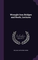 Wrought Iron Bridges & Roofs: Lectures Delivered at the Royal Engineer Establishment, Chatham. with Examples of the Calculation of Stress in Girders & Roof Trusses by Graphic & Algebraic Methods 1340775395 Book Cover