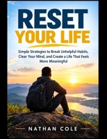 Reset Your Life: Simple Strategies to Break Unhelpful Habits, Clear Your Mind, and Create a Life That Feels More Meaningful B0HK14TXTN Book Cover