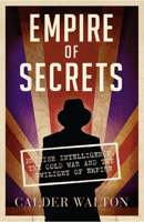 Empire of Secrets: British Intelligence, the Cold War, and the Twilight of Empire 1468309463 Book Cover