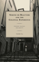 Simone de Beauvoir and the Colonial Experience: Freedom, Violence, and Identity 1498558119 Book Cover