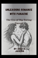 Unleashing Romance with Panache: The Era of Big Dating Energy B0CP1BC3NB Book Cover