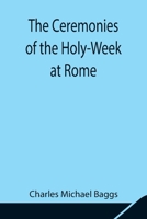 The Ceremonies of the Holy-Week at Rome 1523858494 Book Cover