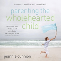 Parenting the Wholehearted Child: Captivating Your Child's Heart with God's Extravagant Grace B0C6VS8KDF Book Cover