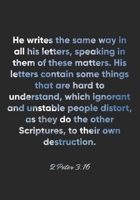 2 Peter 3:16 Notebook: He writes the same way in all his letters, speaking in them of these matters. His letters contain some things that are hard to ... as they do the o: 2 Peter 3:16 Notebook 1674442505 Book Cover