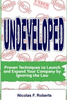 Undeveloped: Proven Techniques to Launch and Expand Your Company by Ignoring the Law B0BLG1F3MQ Book Cover