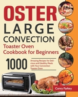 Oster Large Convection Toaster Oven Cookbook for Beginners: 1000-Day Amazing Recipes for Delicious and Healthy Meals with Your Convection Toaster Oven 1954703503 Book Cover