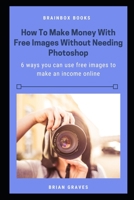 How to Make Money With Free Images Without Needing Photoshop: 6 ways you can use free images to make an income online B089M58S2P Book Cover