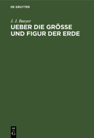 Ueber Die Grösse Und Figur Der Erde: Eine Denkschrift Zur Begründung Einer Mittel-Europäischen Gradmessung 3111258408 Book Cover